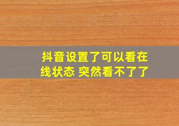 抖音设置了可以看在线状态 突然看不了了